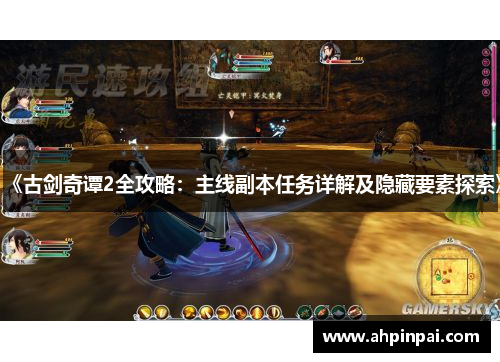 《古剑奇谭2全攻略：主线副本任务详解及隐藏要素探索》