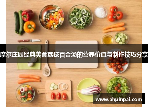 摩尔庄园经典美食荔枝百合汤的营养价值与制作技巧分享