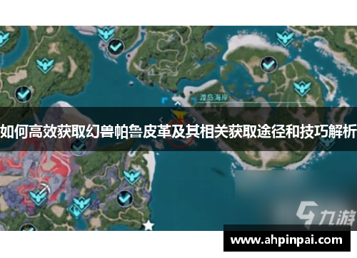 如何高效获取幻兽帕鲁皮革及其相关获取途径和技巧解析