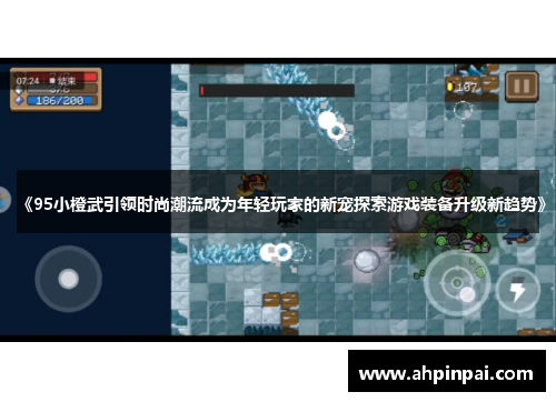 《95小橙武引领时尚潮流成为年轻玩家的新宠探索游戏装备升级新趋势》