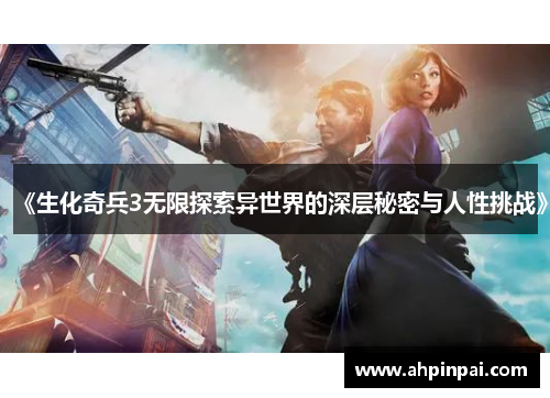 《生化奇兵3无限探索异世界的深层秘密与人性挑战》