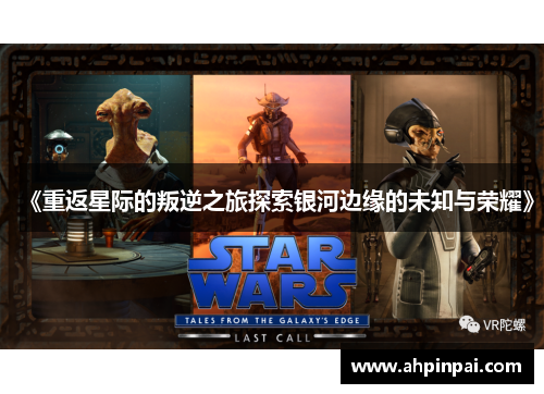 《重返星际的叛逆之旅探索银河边缘的未知与荣耀》