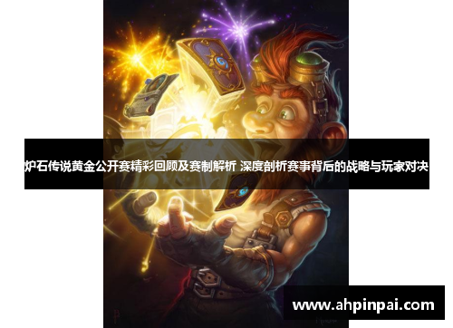 炉石传说黄金公开赛精彩回顾及赛制解析 深度剖析赛事背后的战略与玩家对决