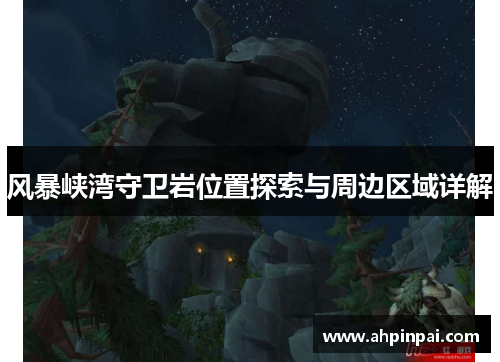 风暴峡湾守卫岩位置探索与周边区域详解
